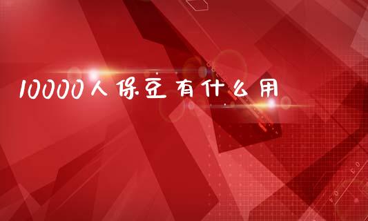 10000人保豆有什么用_https://m.lcjysmgs.com_基金管理_第1张