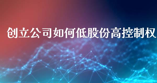 创立公司如何低股份高控制权_https://m.lcjysmgs.com_股票交易_第1张