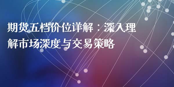 期货五档价位详解：深入理解市场深度与交易策略_https://m.lcjysmgs.com_股票交易_第1张