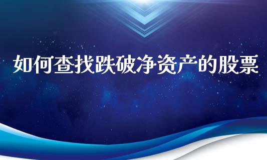 如何查找跌破净资产的股票_https://m.lcjysmgs.com_基金管理_第1张