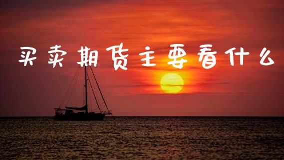 买卖期货主要看什么_https://m.lcjysmgs.com_股票交易_第1张