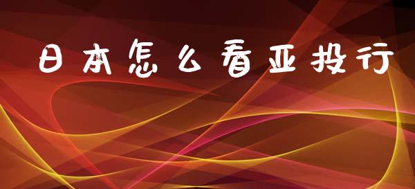 日本怎么看亚投行_https://m.lcjysmgs.com_股票交易_第1张