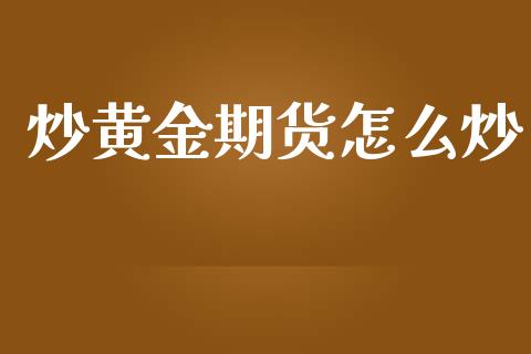 炒黄金期货怎么炒_https://m.lcjysmgs.com_基金管理_第1张