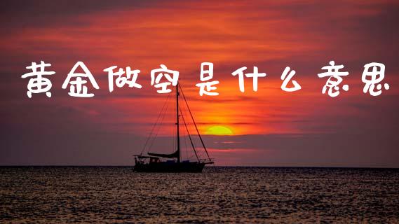 黄金做空是什么意思_https://m.lcjysmgs.com_股权投资_第1张