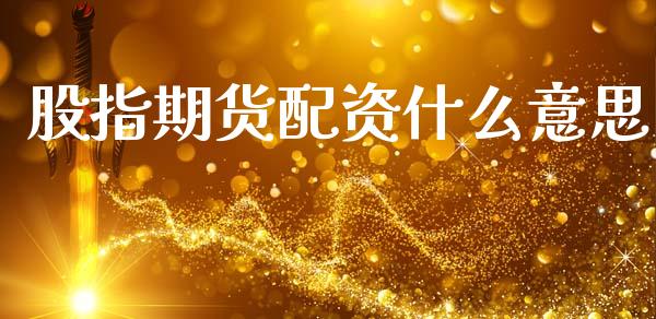 股指期货配资什么意思_https://m.lcjysmgs.com_股票交易_第1张