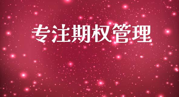 专注期权管理_https://m.lcjysmgs.com_股票交易_第1张