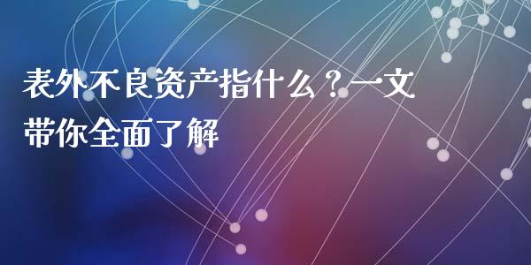 表外不良资产指什么？一文带你全面了解_https://m.lcjysmgs.com_股票交易_第1张