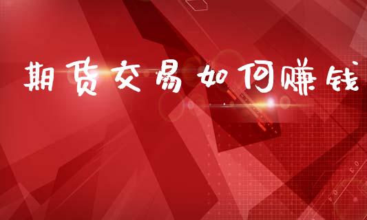 期货交易如何赚钱_https://m.lcjysmgs.com_股票交易_第1张