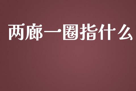 两廊一圈指什么_https://m.lcjysmgs.com_股票交易_第1张