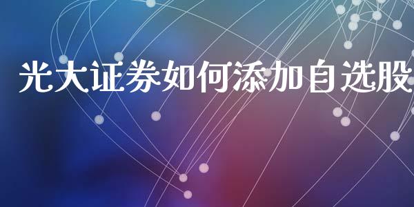光大证券如何添加自选股_https://m.lcjysmgs.com_金融服务_第1张