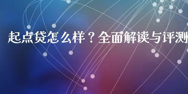 起点贷怎么样？全面解读与评测_https://m.lcjysmgs.com_股票交易_第1张