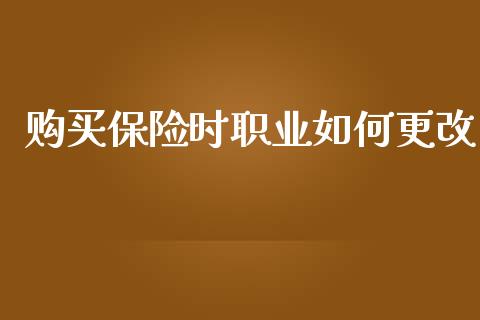 购买保险时职业如何更改_https://m.lcjysmgs.com_股票交易_第1张
