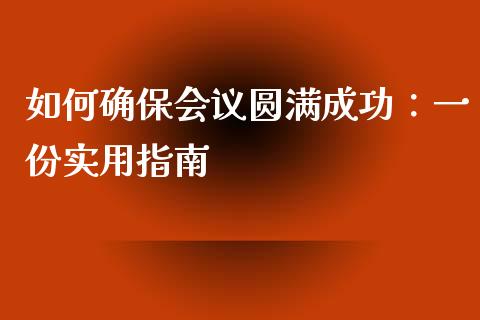 如何确保会议圆满成功：一份实用指南_https://m.lcjysmgs.com_股权投资_第1张
