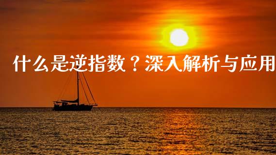 什么是逆指数？深入解析与应用_https://m.lcjysmgs.com_基金管理_第1张