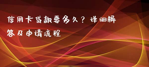 信用卡贷款要多久？详细解答及申请流程_https://m.lcjysmgs.com_基金管理_第1张