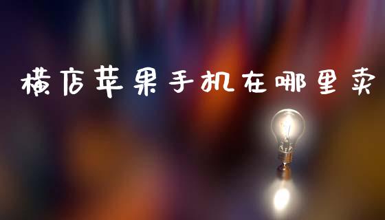 横店苹果手机在哪里卖_https://m.lcjysmgs.com_股权投资_第1张