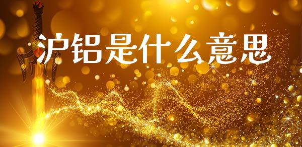 沪铝是什么意思_https://m.lcjysmgs.com_股权投资_第1张