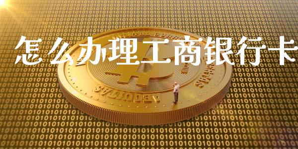 怎么办理工商银行卡_https://m.lcjysmgs.com_股票交易_第1张
