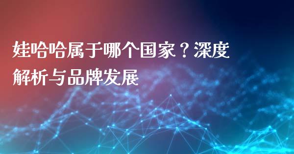 娃哈哈属于哪个国家？深度解析与品牌发展_https://m.lcjysmgs.com_基金管理_第1张