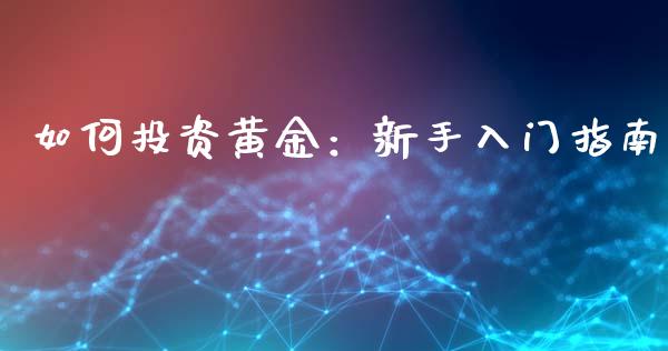 如何投资黄金：新手入门指南_https://m.lcjysmgs.com_股票交易_第1张