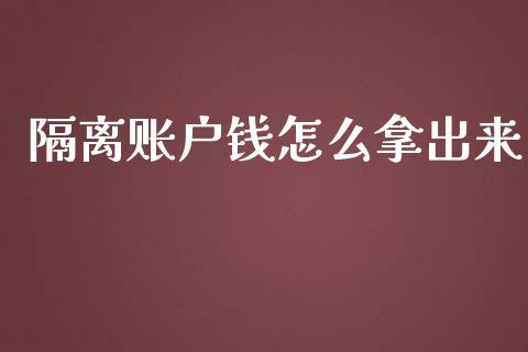 隔离账户钱怎么拿出来_https://m.lcjysmgs.com_金融服务_第1张