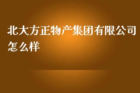 北大方正物产集团有限公司怎么样_https://m.lcjysmgs.com_股票交易_第1张