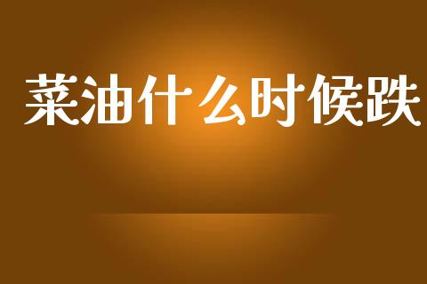 菜油什么时候跌_https://m.lcjysmgs.com_金融服务_第1张