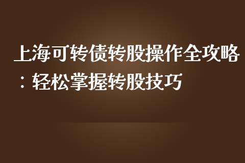 上海可转债转股操作全攻略：轻松掌握转股技巧_https://m.lcjysmgs.com_股票交易_第1张