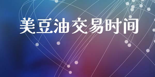 美豆油交易时间_https://m.lcjysmgs.com_股权投资_第1张