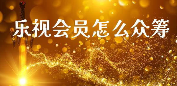 乐视会员怎么众筹_https://m.lcjysmgs.com_基金管理_第1张