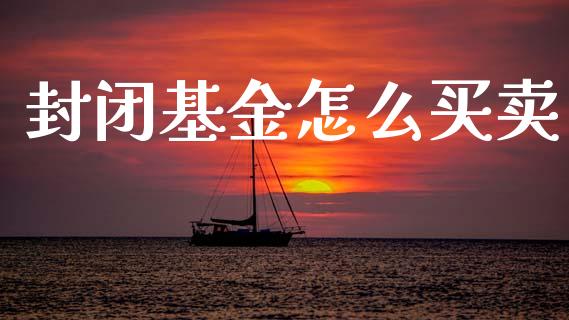 封闭基金怎么买卖_https://m.lcjysmgs.com_金融服务_第1张