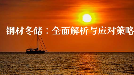钢材冬储：全面解析与应对策略_https://m.lcjysmgs.com_基金管理_第1张
