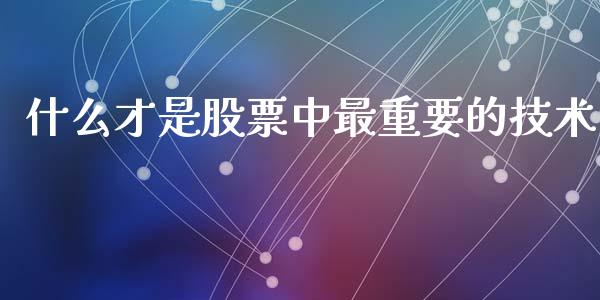 什么才是股票中最重要的技术_https://m.lcjysmgs.com_基金管理_第1张