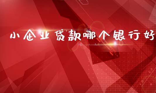 小企业贷款哪个银行好_https://m.lcjysmgs.com_股权投资_第1张