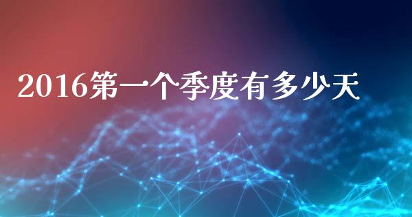 2016第一个季度有多少天_https://m.lcjysmgs.com_金融服务_第1张