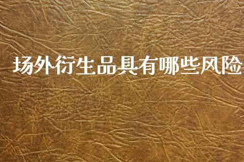 场外衍生品具有哪些风险_https://m.lcjysmgs.com_基金管理_第1张