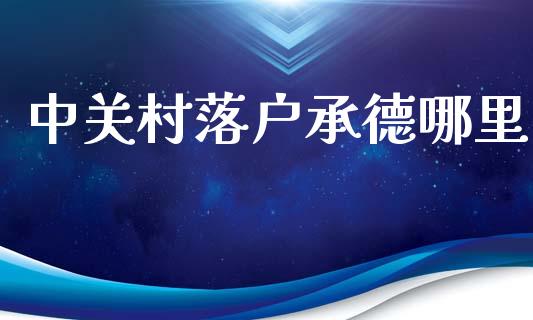 中关村落户承德哪里_https://m.lcjysmgs.com_股权投资_第1张