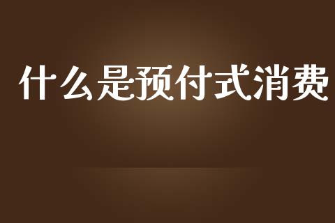 什么是预付式消费_https://m.lcjysmgs.com_股票交易_第1张