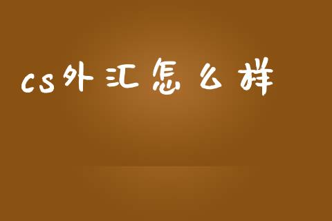 cs外汇怎么样_https://m.lcjysmgs.com_基金管理_第1张