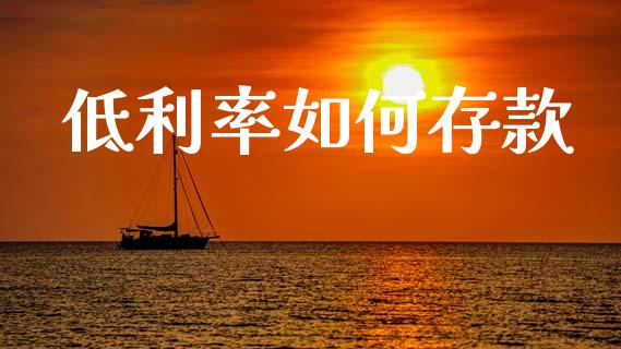 低利率如何存款_https://m.lcjysmgs.com_金融服务_第1张