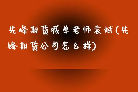 先峰期货喊单老师袁斌(先锋期货公司怎么样)_https://m.lcjysmgs.com_金融服务_第1张