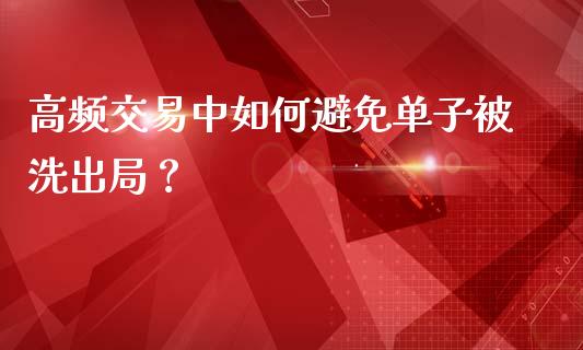 高频交易中如何避免单子被洗出局？_https://m.lcjysmgs.com_股权投资_第1张