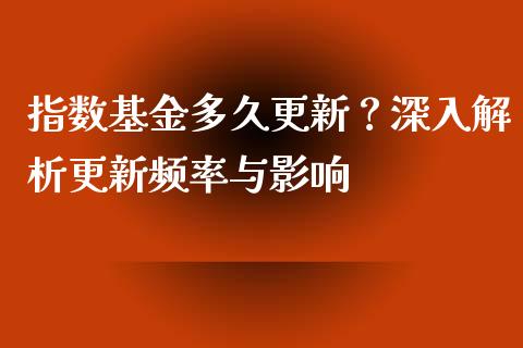 指数基金多久更新？深入解析更新频率与影响_https://m.lcjysmgs.com_基金管理_第1张