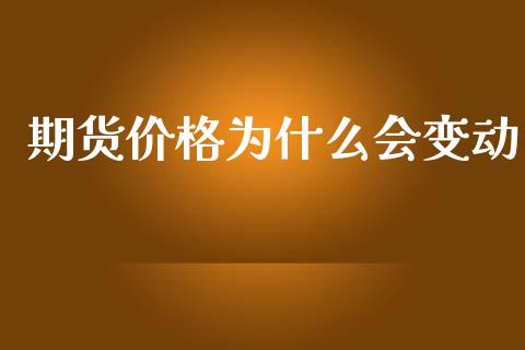 期货价格为什么会变动_https://m.lcjysmgs.com_股权投资_第1张