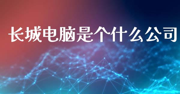 长城电脑是个什么公司_https://m.lcjysmgs.com_金融服务_第1张