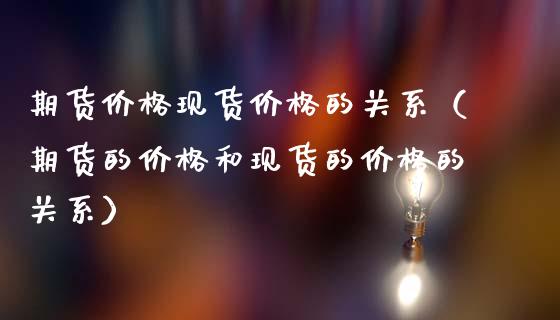 期货价格现货价格的关系（期货的价格和现货的价格的关系）_https://m.lcjysmgs.com_基金管理_第1张