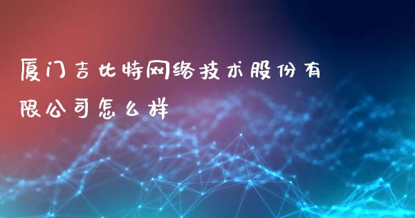 厦门吉比特网络技术股份有限公司怎么样_https://m.lcjysmgs.com_股票交易_第1张