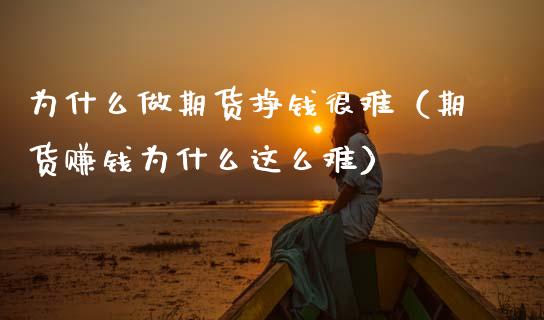 为什么做期货挣钱很难（期货赚钱为什么这么难）_https://m.lcjysmgs.com_金融服务_第1张