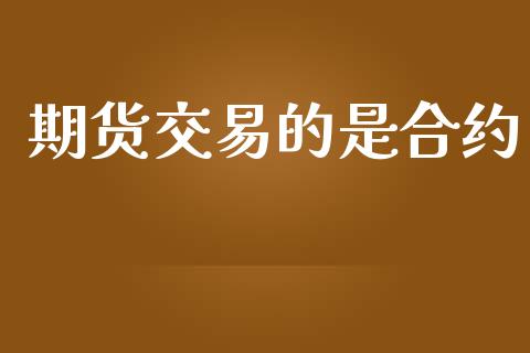 期货交易的是合约_https://m.lcjysmgs.com_金融服务_第1张