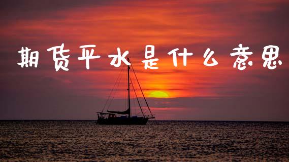 期货平水是什么意思_金融服务_第1张_股权投资_基金管理_股票交易_金融服务 期货平水是什么意思_https://m.lcjysmgs.com_金融服务_第1张
